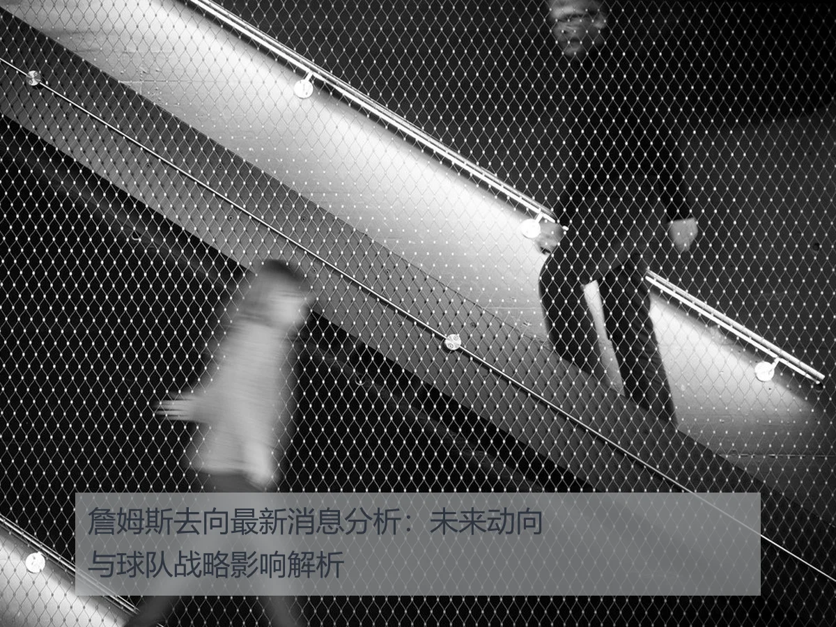 詹姆斯去向最新消息分析：未来动向与球队战略影响解析