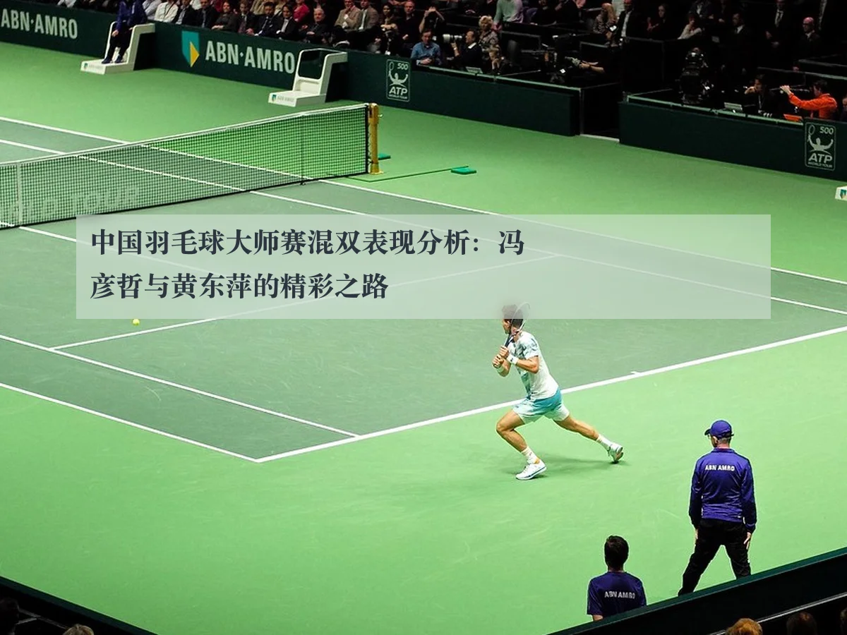 中国羽毛球大师赛混双表现分析：冯彦哲与黄东萍的精彩之路